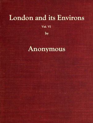 [Gutenberg 61279] • London and Its Environs Described, vol. 6 (of 6) / Containing an Account of Whatever is Most Remarkable for Grandeur, Elegance, Curiosity or Use, in the City and in the Country Twenty Miles Round It